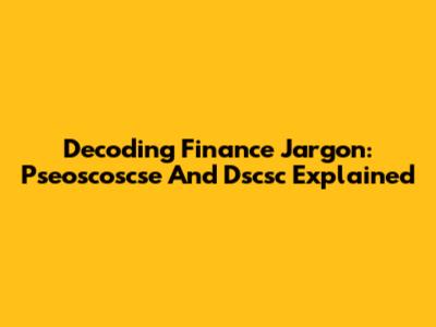 Decoding Finance Jargon: Pseoscoscse And Dscsc Explained