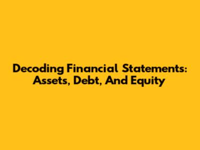 Decoding Financial Statements: Assets, Debt, And Equity