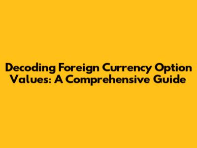 Decoding Foreign Currency Option Values: A Comprehensive Guide