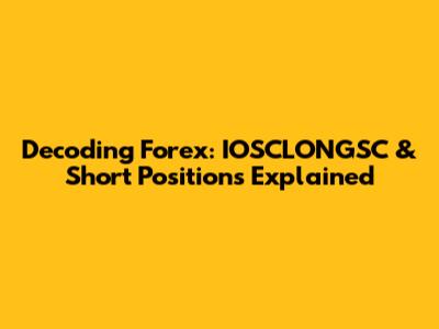 Decoding Forex: IOSCLONGSC & Short Positions Explained