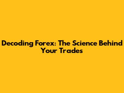 Decoding Forex: The Science Behind Your Trades