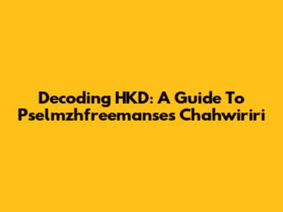 Decoding HKD: A Guide To Pselmzhfreemanse's Chahwiriri