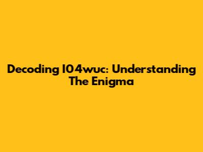 Decoding I04wuc: Understanding The Enigma