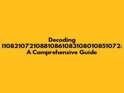 Decoding I10821072108810861083108010851072: A Comprehensive Guide