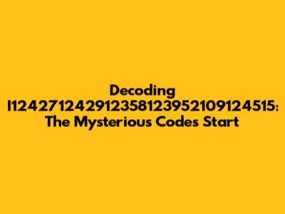 Decoding I124271242912358123952109124515: The Mysterious Code's Start