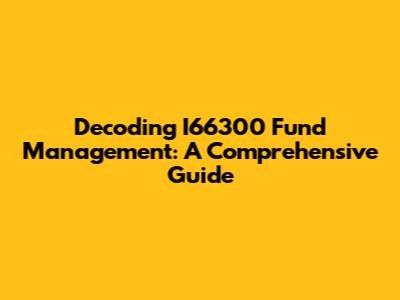 Decoding I66300 Fund Management: A Comprehensive Guide