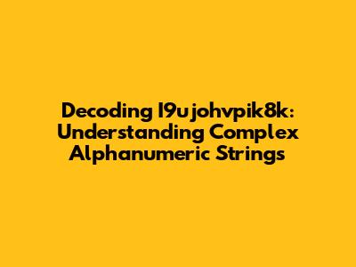 Decoding I9ujohvpik8k: Understanding Complex Alphanumeric Strings