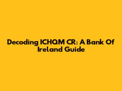 Decoding ICHQM CR: A Bank Of Ireland Guide