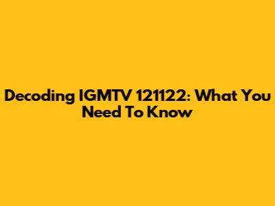 Decoding IGMTV 121122: What You Need To Know