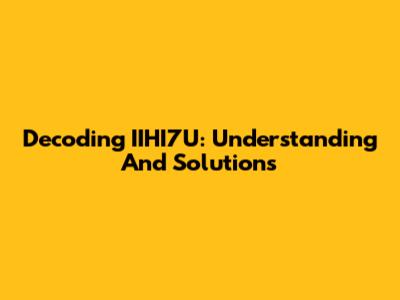 Decoding IIHI7U: Understanding And Solutions