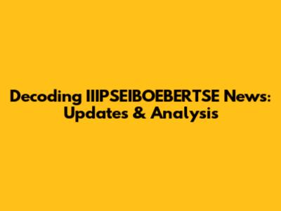 Decoding IIIPSEIBOEBERTSE News: Updates & Analysis