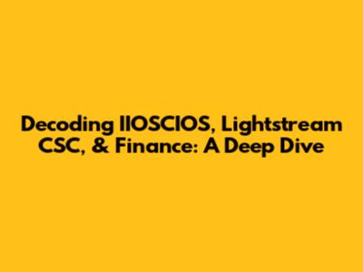 Decoding IIOSCIOS, Lightstream CSC, & Finance: A Deep Dive