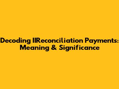 Decoding IIReconciliation Payments: Meaning & Significance