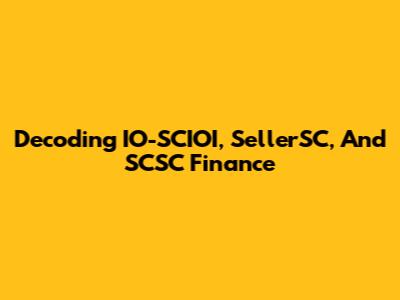 Decoding IO-SCIOI, SellerSC, And SCSC Finance