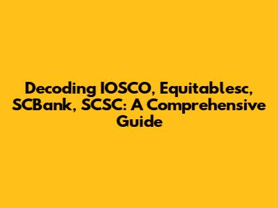 Decoding IOSCO, Equitablesc, SCBank, SCSC: A Comprehensive Guide