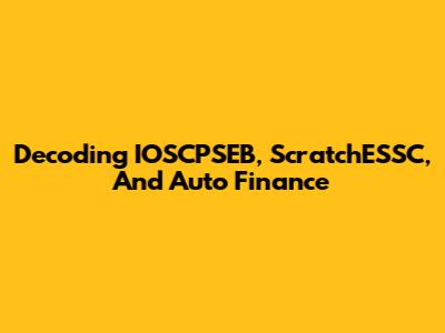 Decoding IOSCPSEB, ScratchESSC, And Auto Finance