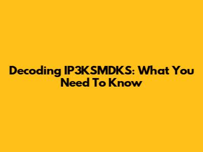 Decoding IP3KSMDKS: What You Need To Know