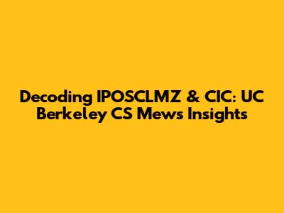 Decoding IPOSCLMZ & CIC: UC Berkeley CS Mews Insights
