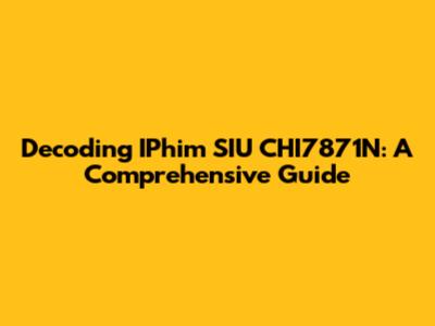 Decoding IPhim SIU CHI7871N: A Comprehensive Guide