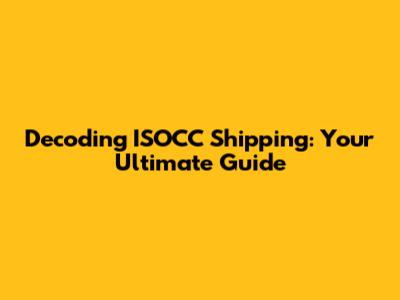 Decoding ISOCC Shipping: Your Ultimate Guide