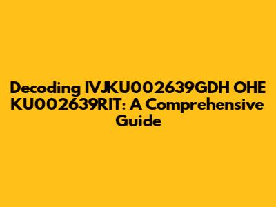 Decoding IVJKU002639GDH OHE KU002639RIT: A Comprehensive Guide