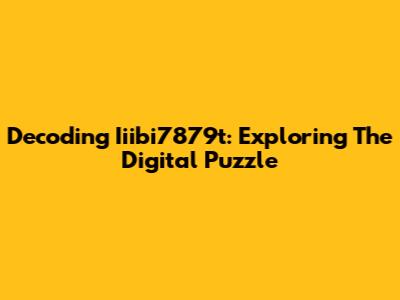 Decoding Iiibi7879t: Exploring The Digital Puzzle