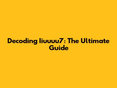 Decoding Iiuuuu7: The Ultimate Guide