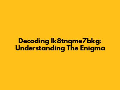 Decoding Ik8tnqme7bkg: Understanding The Enigma