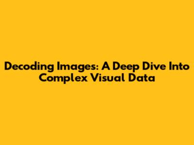 Decoding Images: A Deep Dive Into Complex Visual Data