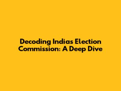 Decoding India's Election Commission: A Deep Dive