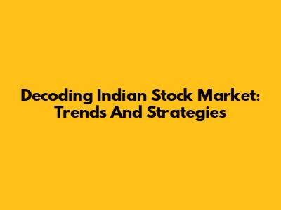 Decoding Indian Stock Market: Trends And Strategies