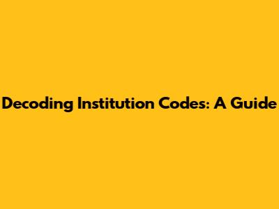 Decoding Institution Codes: A Guide