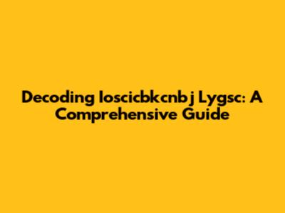 Decoding Ioscicbkcnbj Lygsc: A Comprehensive Guide