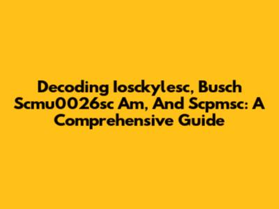 Decoding Iosckylesc, Busch Scmu0026sc Am, And Scpmsc: A Comprehensive Guide