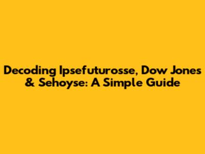 Decoding Ipsefuturosse, Dow Jones & Sehoyse: A Simple Guide