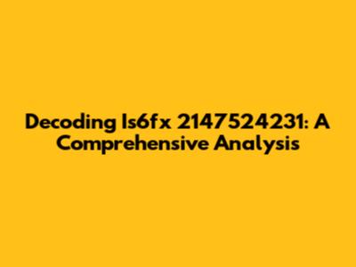 Decoding Is6fx 2147524231: A Comprehensive Analysis