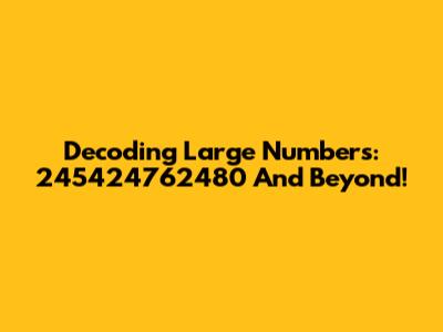 Decoding Large Numbers: 245424762480 And Beyond!