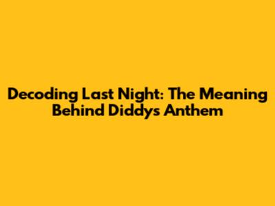 Decoding Last Night: The Meaning Behind Diddy's Anthem