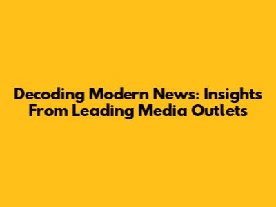 Decoding Modern News: Insights From Leading Media Outlets