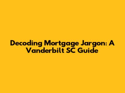 Decoding Mortgage Jargon: A Vanderbilt SC Guide