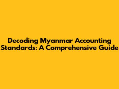 Decoding Myanmar Accounting Standards: A Comprehensive Guide