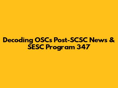 Decoding OSC's Post-SCSC News & SESC Program 347