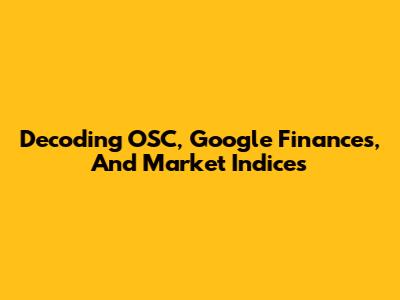 Decoding OSC, Google Finances, And Market Indices