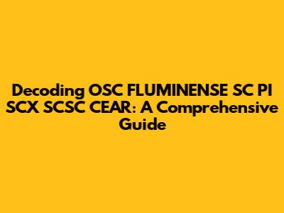 Decoding OSC FLUMINENSE SC PI SCX SCSC CEAR: A Comprehensive Guide