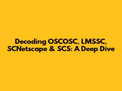 Decoding OSCOSC, LMSSC, SCNetscape & SCS: A Deep Dive