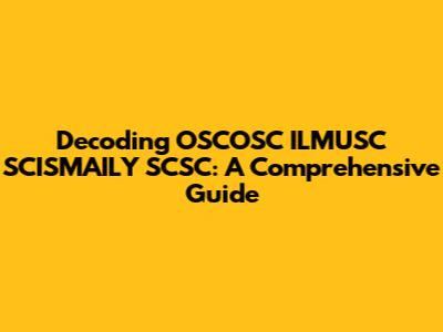 Decoding OSCOSC ILMUSC SCISMAILY SCSC: A Comprehensive Guide