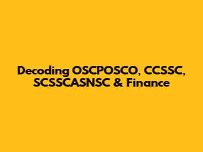 Decoding OSCPOSCO, CCSSC, SCSSCASNSC & Finance