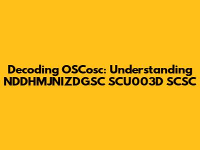 Decoding OSCosc: Understanding NDDHMJNIZDGSC SCU003D SCSC