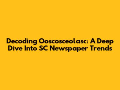 Decoding Ooscosceolasc: A Deep Dive Into SC Newspaper Trends