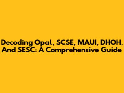 Decoding Opal, SCSE, MAUI, DHOH, And SESC: A Comprehensive Guide